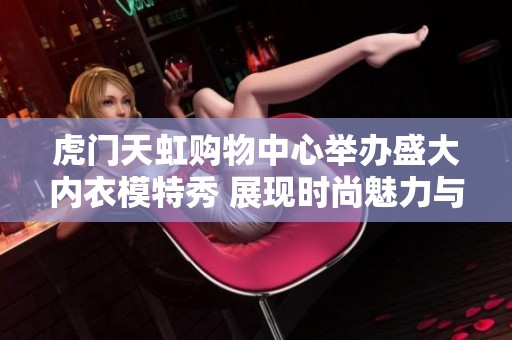 虎门天虹购物中心举办盛大内衣模特秀 展现时尚魅力与青春活力