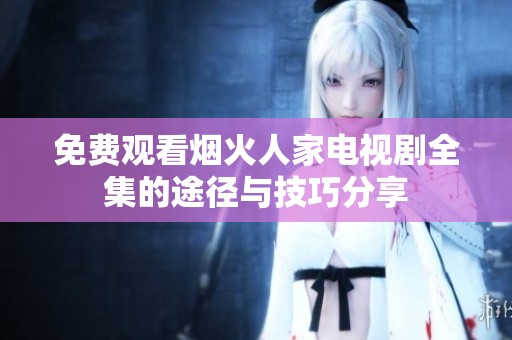 免费观看烟火人家电视剧全集的途径与技巧分享