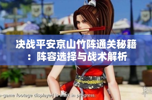 决战平安京山竹阵通关秘籍：阵容选择与战术解析