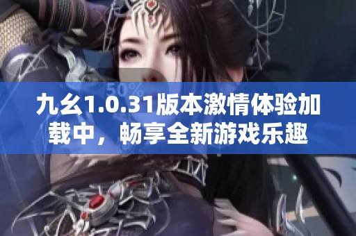 九幺1.0.31版本激情体验加载中，畅享全新游戏乐趣
