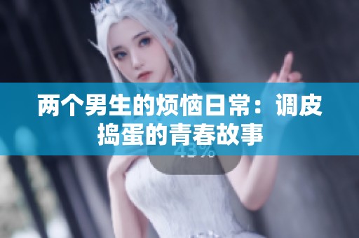 两个男生的烦恼日常：调皮捣蛋的青春故事
