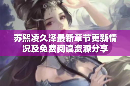 苏熙凌久泽最新章节更新情况及免费阅读资源分享
