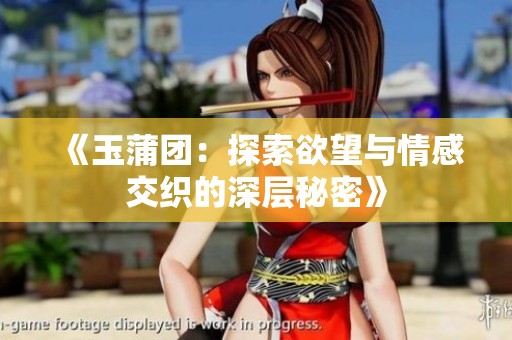 《玉蒲团：探索欲望与情感交织的深层秘密》