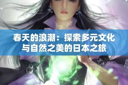 春天的浪潮：探索多元文化与自然之美的日本之旅