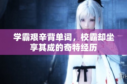 学霸艰辛背单词，校霸却坐享其成的奇特经历