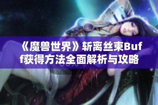 《魔兽世界》斩离丝束Buff获得方法全面解析与攻略指南