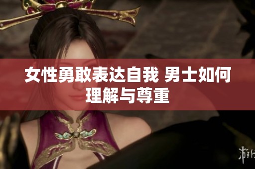 女性勇敢表达自我 男士如何理解与尊重
