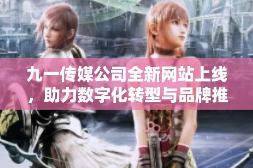 九一传媒公司全新网站上线，助力数字化转型与品牌推广