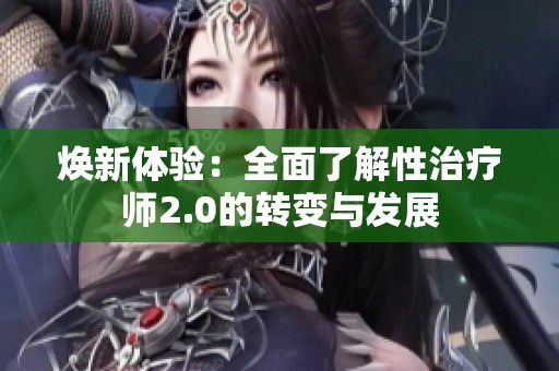 焕新体验：全面了解性治疗师2.0的转变与发展