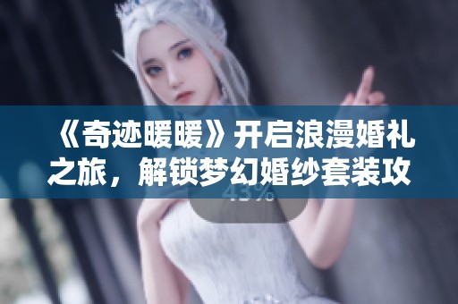 《奇迹暖暖》开启浪漫婚礼之旅，解锁梦幻婚纱套装攻略