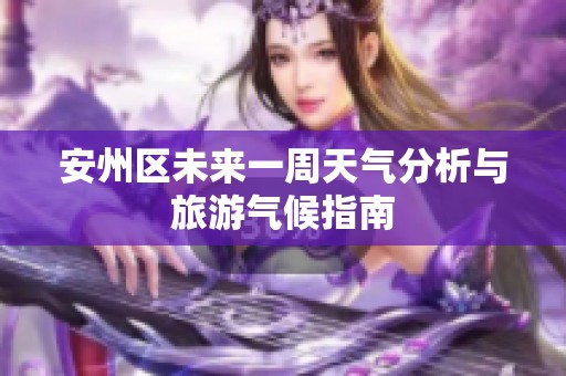 安州区未来一周天气分析与旅游气候指南