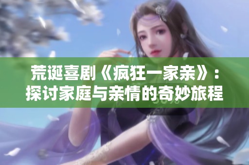 荒诞喜剧《疯狂一家亲》：探讨家庭与亲情的奇妙旅程
