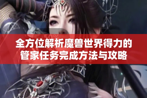 全方位解析魔兽世界得力的管家任务完成方法与攻略