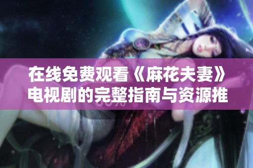 在线免费观看《麻花夫妻》电视剧的完整指南与资源推荐