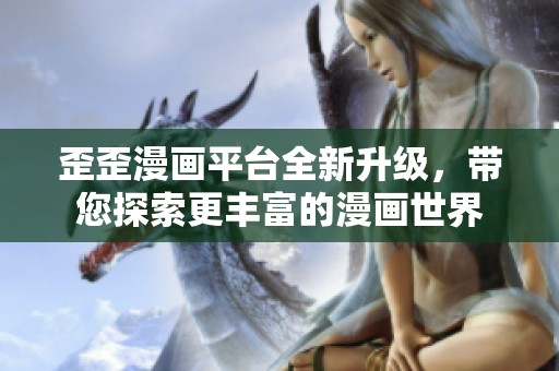 歪歪漫画平台全新升级，带您探索更丰富的漫画世界