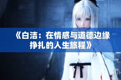 《白洁：在情感与道德边缘挣扎的人生旅程》