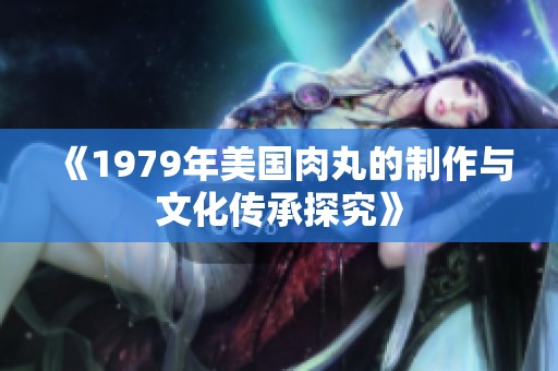 《1979年美国肉丸的制作与文化传承探究》