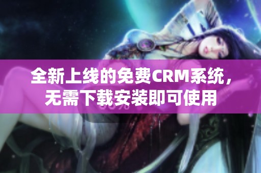 全新上线的免费CRM系统，无需下载安装即可使用