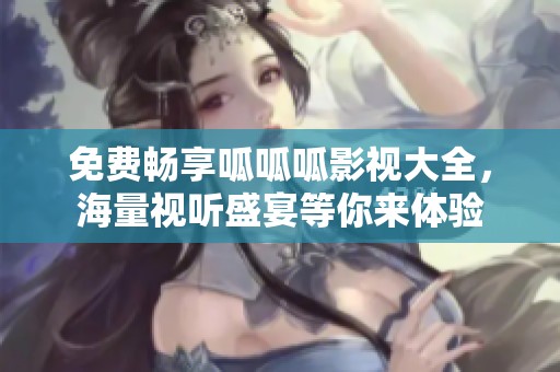 免费畅享呱呱呱影视大全，海量视听盛宴等你来体验