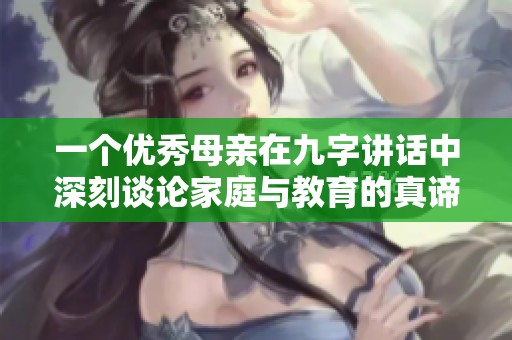 一个优秀母亲在九字讲话中深刻谈论家庭与教育的真谛