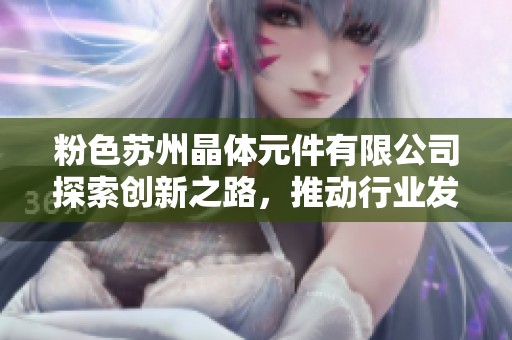 粉色苏州晶体元件有限公司探索创新之路，推动行业发展新趋势