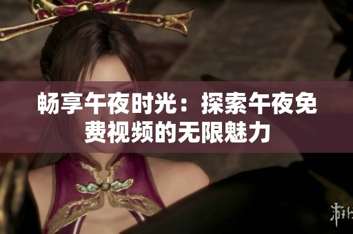 畅享午夜时光：探索午夜免费视频的无限魅力