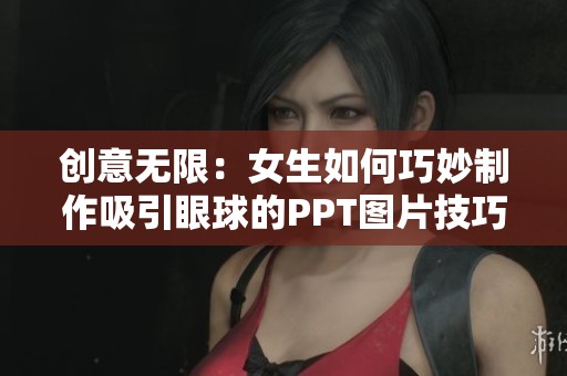 创意无限：女生如何巧妙制作吸引眼球的PPT图片技巧