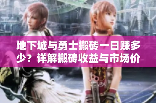 地下城与勇士搬砖一日赚多少？详解搬砖收益与市场价格