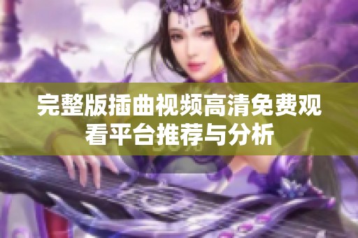 完整版插曲视频高清免费观看平台推荐与分析