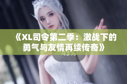 《XL司令第二季：激战下的勇气与友情再续传奇》