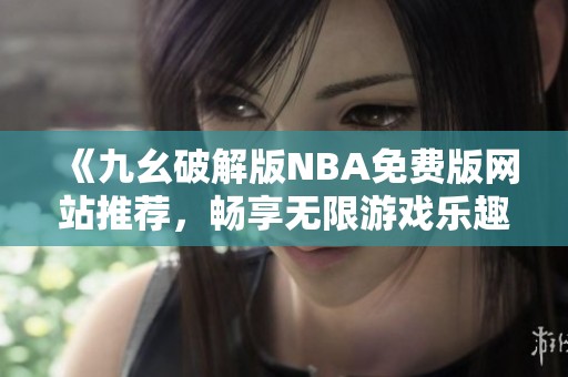 《九幺破解版NBA免费版网站推荐，畅享无限游戏乐趣》