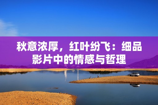 秋意浓厚，红叶纷飞：细品影片中的情感与哲理