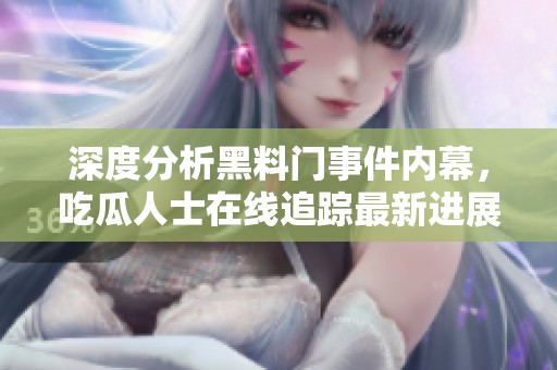 深度分析黑料门事件内幕，吃瓜人士在线追踪最新进展