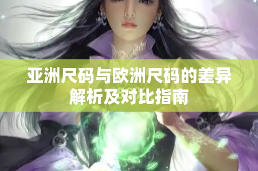 亚洲尺码与欧洲尺码的差异解析及对比指南