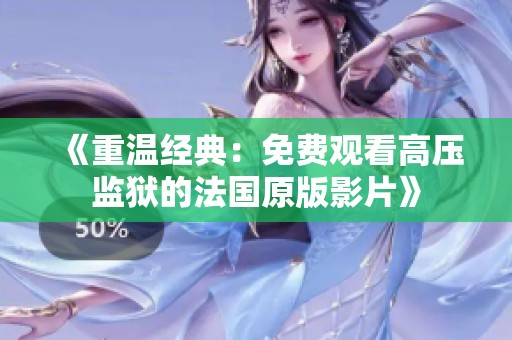 《重温经典：免费观看高压监狱的法国原版影片》