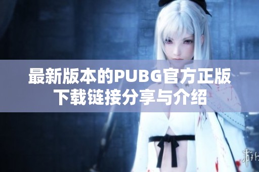 最新版本的PUBG官方正版下载链接分享与介绍
