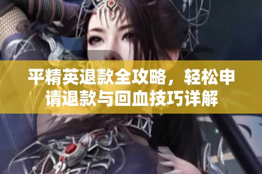 平精英退款全攻略，轻松申请退款与回血技巧详解