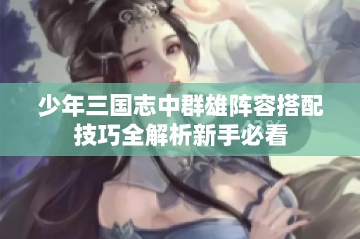 少年三国志中群雄阵容搭配技巧全解析新手必看