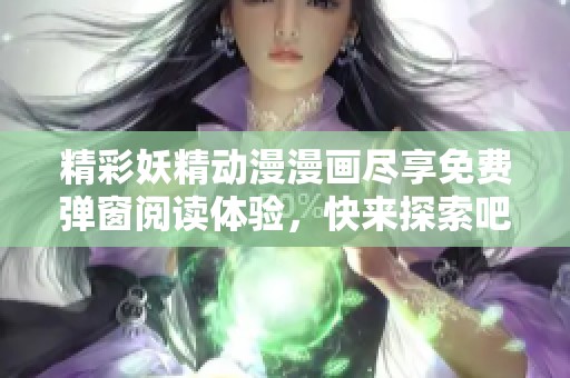 精彩妖精动漫漫画尽享免费弹窗阅读体验，快来探索吧！