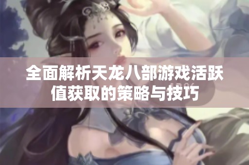全面解析天龙八部游戏活跃值获取的策略与技巧