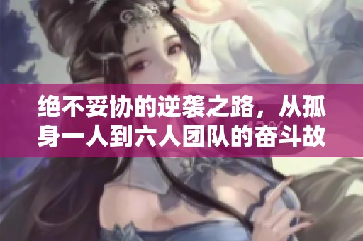 绝不妥协的逆袭之路，从孤身一人到六人团队的奋斗故事