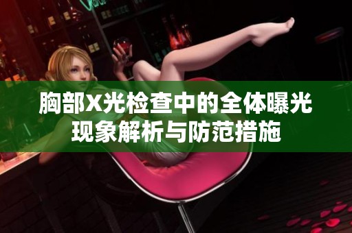 胸部X光检查中的全体曝光现象解析与防范措施