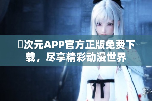 囧次元APP官方正版免费下载，尽享精彩动漫世界