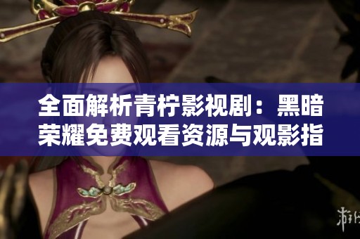 全面解析青柠影视剧：黑暗荣耀免费观看资源与观影指南