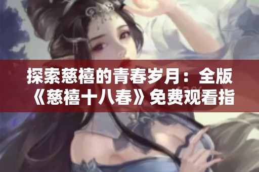 探索慈禧的青春岁月：全版《慈禧十八春》免费观看指南