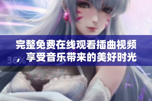 完整免费在线观看插曲视频，享受音乐带来的美好时光
