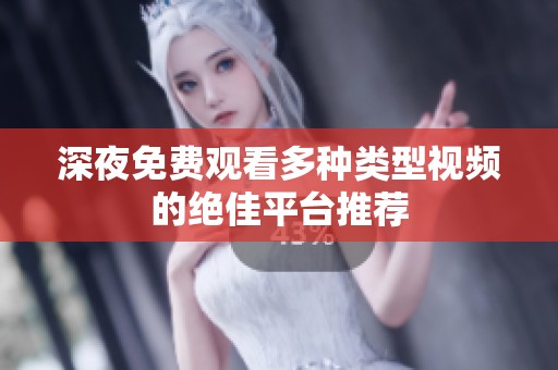 深夜免费观看多种类型视频的绝佳平台推荐