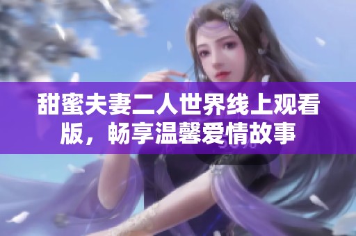 甜蜜夫妻二人世界线上观看版，畅享温馨爱情故事