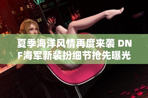 夏季海洋风情再度来袭 DNF海军新装扮细节抢先曝光