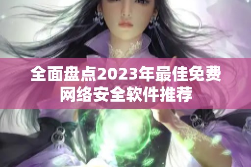 全面盘点2023年最佳免费网络安全软件推荐